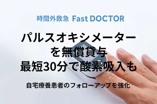 時間外救急のファストドクター｜コロナ自宅療養者へ、24時間体制のモニタリングを強化